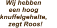 Wij hebben  een hoog knuffelgehalte,        zegt Roos!